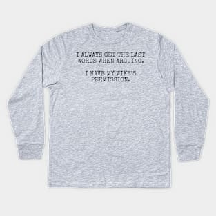 I always get the last words when arguing. I have my wife's permission. Kids Long Sleeve T-Shirt